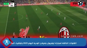 القنوات الناقلة لمباراة ليفربول وميلان الودية اليوم 2025 وتوقيت البث